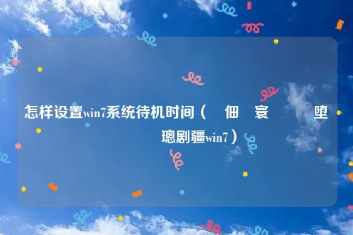 怎样设置win7系统待机时间（鐢佃剳寰呮満鏃堕棿鎬庝箞璁剧疆win7）