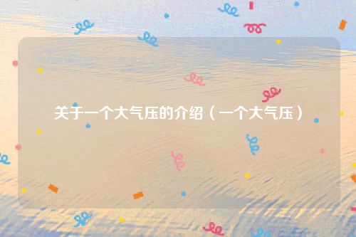关于一个大气压的介绍（一个大气压）