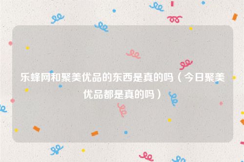 乐蜂网和聚美优品的东西是真的吗（今日聚美优品都是真的吗）