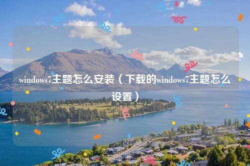 windows7主题怎么安装（下载的windows7主题怎么设置）