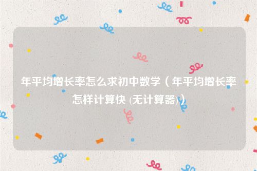 年平均增长率怎么求初中数学（年平均增长率怎样计算快 (无计算器)）