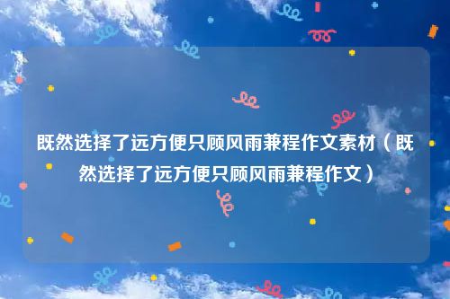 既然选择了远方便只顾风雨兼程作文素材（既然选择了远方便只顾风雨兼程作文）