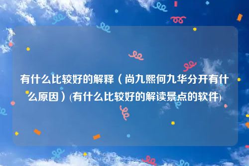 有什么比较好的解释（尚九熙何九华分开有什么原因）(有什么比较好的解读景点的软件)