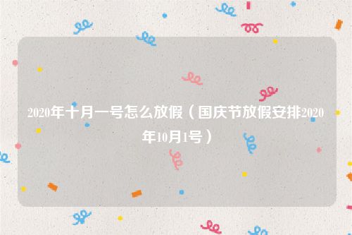 2020年十月一号怎么放假（国庆节放假安排2020年10月1号）