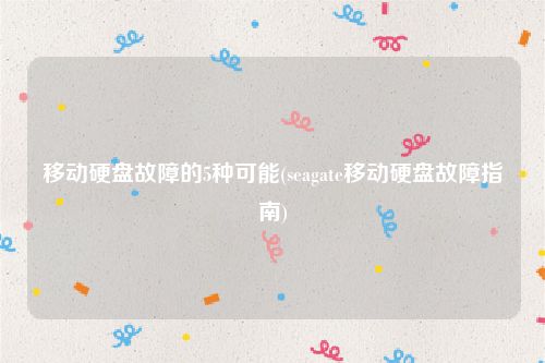 移动硬盘故障的5种可能(seagate移动硬盘故障指南)