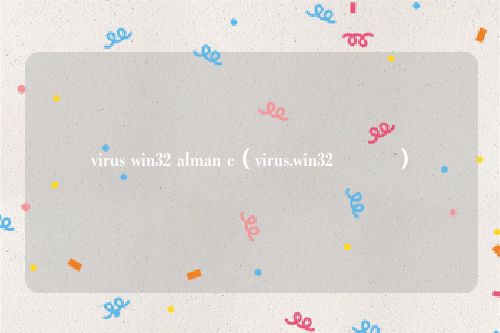virus win32 alman c（virus.win32鐥呮瘨）