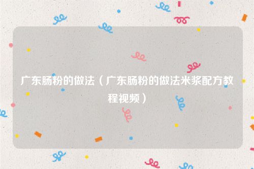 广东肠粉的做法（广东肠粉的做法米浆配方教程视频）