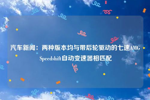 汽车新闻：两种版本均与带后轮驱动的七速AMG Speedshift自动变速器相匹配