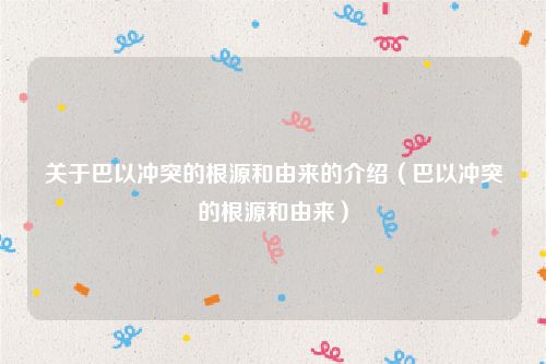 关于巴以冲突的根源和由来的介绍（巴以冲突的根源和由来）