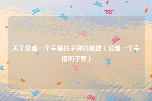 关于爱是一个幸福的子弹的描述（爱是一个幸福的子弹）