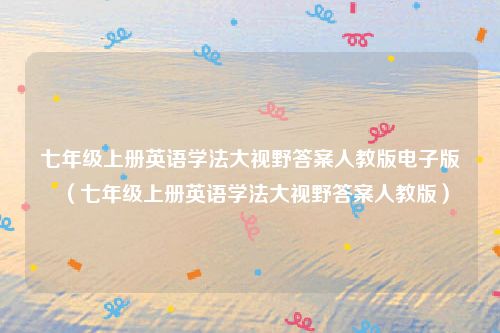 七年级上册英语学法大视野答案人教版电子版（七年级上册英语学法大视野答案人教版）