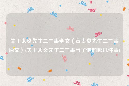 关于太炎先生二三事全文（章太炎先生二三事原文）(关于太炎先生二三事写了他的哪几件事)