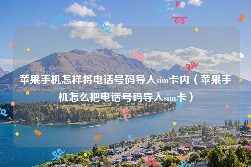 苹果手机怎样将电话号码导入sim卡内（苹果手机怎么把电话号码导入sim卡）