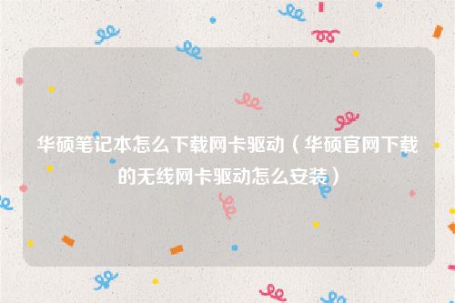 华硕笔记本怎么下载网卡驱动（华硕官网下载的无线网卡驱动怎么安装）