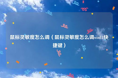 鼠标灵敏度怎么调（鼠标灵敏度怎么调win11快捷键）