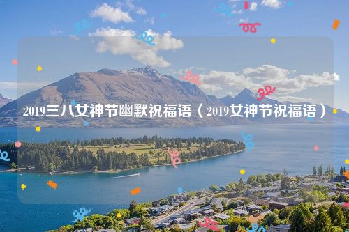 2019三八女神节幽默祝福语（2019女神节祝福语）