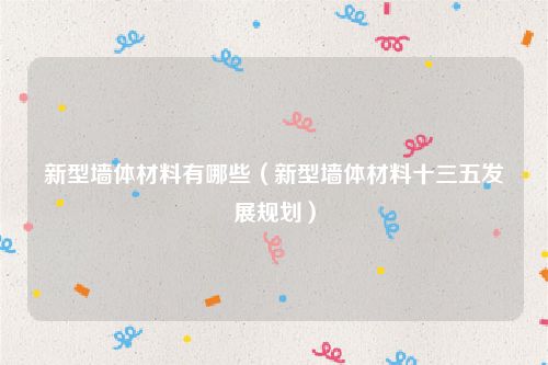新型墙体材料有哪些（新型墙体材料十三五发展规划）