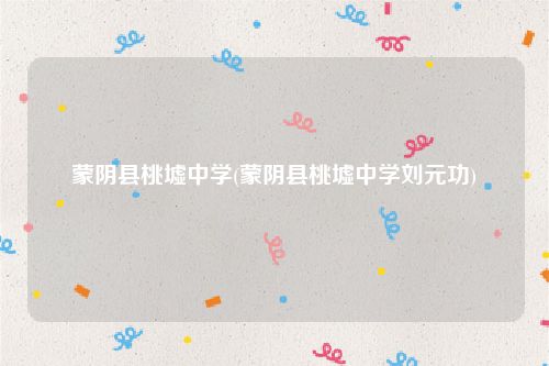 蒙阴县桃墟中学(蒙阴县桃墟中学刘元功)