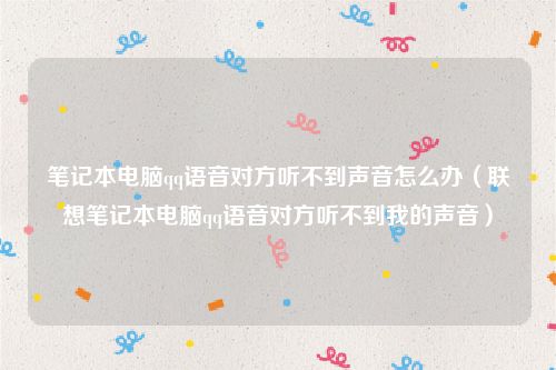 笔记本电脑qq语音对方听不到声音怎么办（联想笔记本电脑qq语音对方听不到我的声音）
