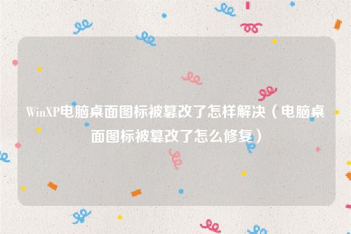WinXP电脑桌面图标被篡改了怎样解决（电脑桌面图标被篡改了怎么修复）