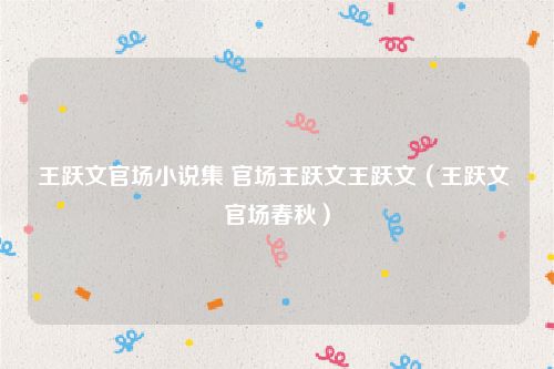 王跃文官场小说集 官场王跃文王跃文（王跃文 官场春秋）
