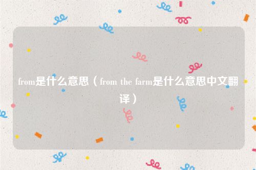 from是什么意思（from the farm是什么意思中文翻译）