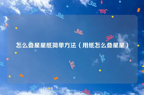 怎么叠星星纸简单方法(用纸怎么叠星星)