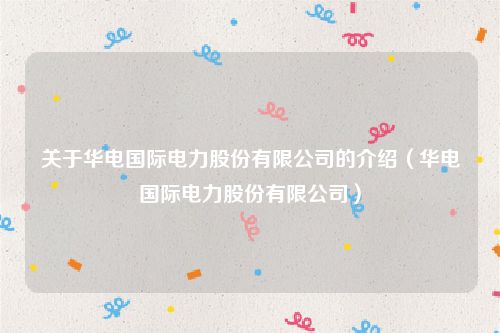 关于华电国际电力股份有限公司的介绍（华电国际电力股份有限公司）