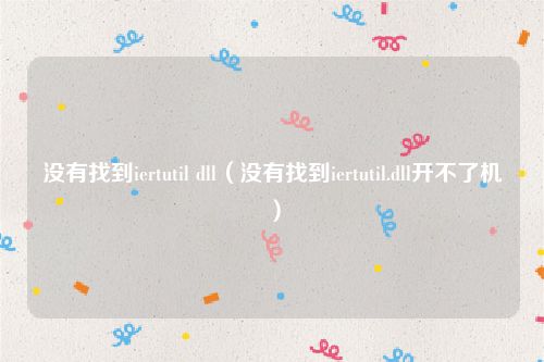 没有找到iertutil dll（没有找到iertutil.dll开不了机）