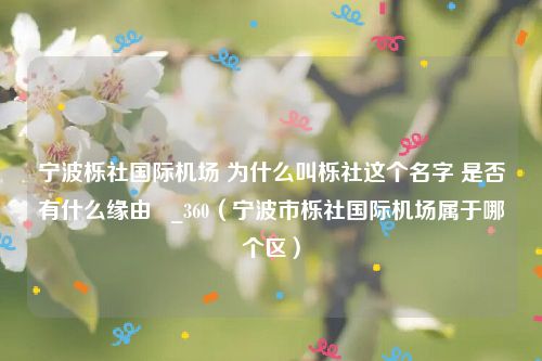 宁波栎社国际机场 为什么叫栎社这个名字 是否有什么缘由   _360（宁波市栎社国际机场属于哪个区）