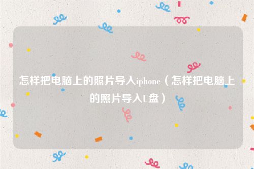 怎样把电脑上的照片导入iphone（怎样把电脑上的照片导入U盘）