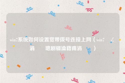 win7系统如何设置宽带拨号连接上网（win7鎷ㄥ彿涓婄綉璁剧疆瀹藉甫涓婄綉）