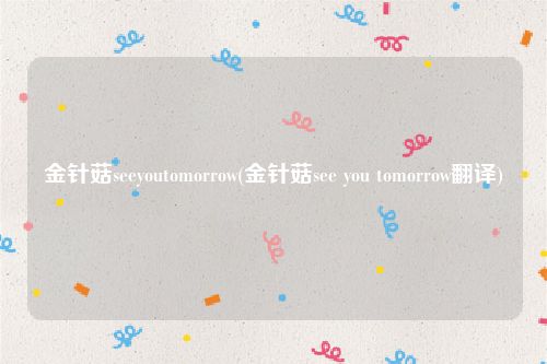 金针菇seeyoutomorrow(金针菇see you tomorrow翻译)