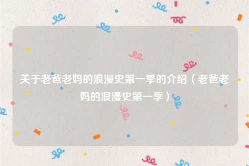 关于老爸老妈的浪漫史第一季的介绍（老爸老妈的浪漫史第一季）