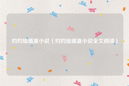 灼灼琉璃夏小说（灼灼琉璃夏小说全文阅读）