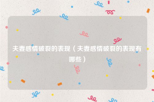 夫妻感情破裂的表现（夫妻感情破裂的表现有哪些）