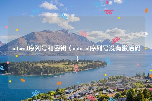 autocad序列号和密钥（autocad序列号没有激活码）