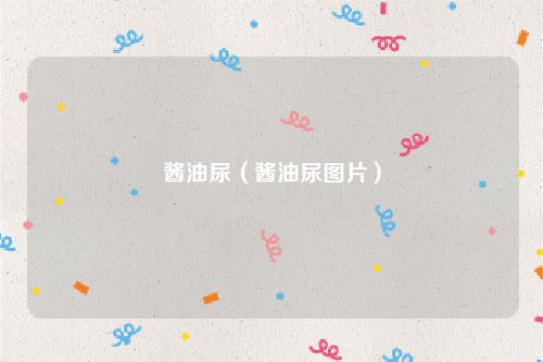 酱油尿（酱油尿图片）
