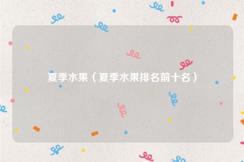 夏季水果（夏季水果排名前十名）