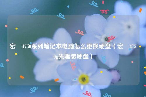 宏碁4750系列笔记本电脑怎么更换硬盘（宏碁4750g光驱装硬盘）