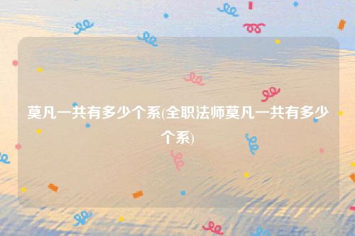 莫凡一共有多少个系(全职法师莫凡一共有多少个系)