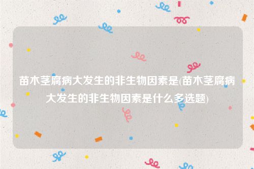 苗木茎腐病大发生的非生物因素是(苗木茎腐病大发生的非生物因素是什么多选题)