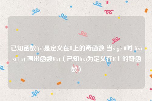 已知函数f(x)是定义在R上的奇函数 当x ge 0时 f(x) x(1 x) 画出函数f(x)（已知f(x)为定义在R上的奇函数）