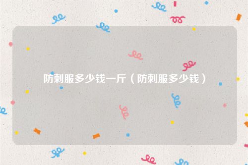 防刺服多少钱一斤（防刺服多少钱）