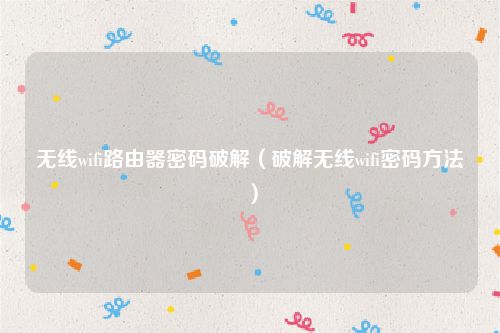 无线wifi路由器密码破解（破解无线wifi密码方法）