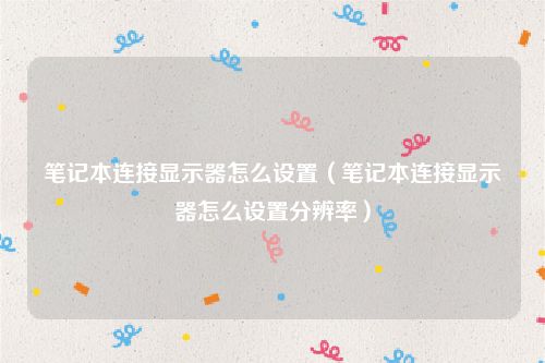 笔记本连接显示器怎么设置（笔记本连接显示器怎么设置分辨率）