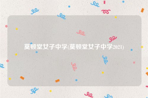 莫顿堂女子中学(莫顿堂女子中学2021)