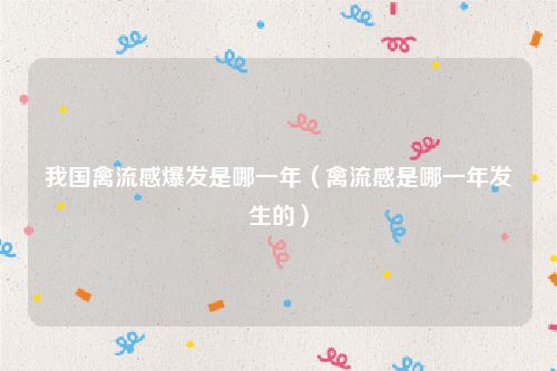 我国禽流感爆发是哪一年（禽流感是哪一年发生的）
