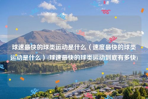 球速最快的球类运动是什么（速度最快的球类运动是什么）(球速最快的球类运动到底有多快)