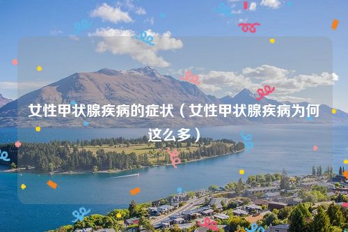 女性甲状腺疾病的症状（女性甲状腺疾病为何这么多）